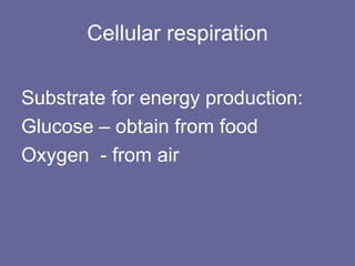 Cellular respiration Substrate for energy production: Glucose – obtain from food Oxygen  - from air 