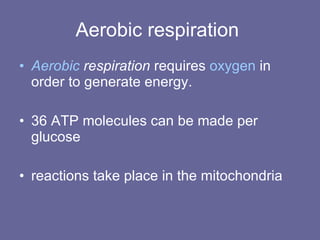 Aerobic respiration  Aerobic  respiration  requires  oxygen  in order to generate energy.  36 ATP molecules can be made per glucose  reactions take place in the mitochondria 