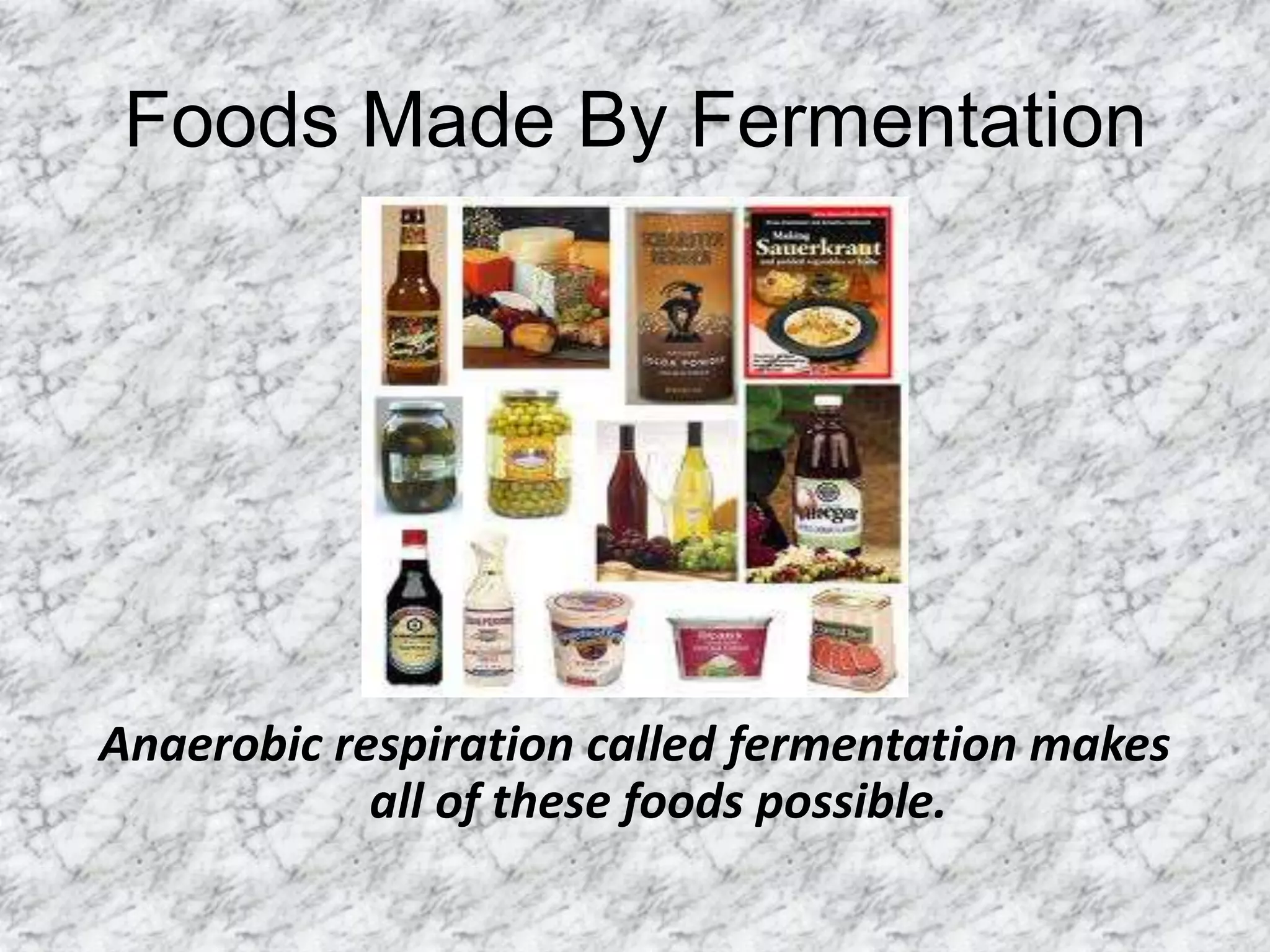 Foods Made By FermentationAnaerobic respiration called fermentation makes all of these foods possible.