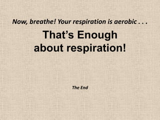 That’s Enoughabout respiration!Now, breathe! Your respiration is aerobic . . .The End