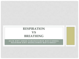 RESPIRATION
VS
BREATHING
AZLIN BINTI AHMAD KAMARUZZAMAN M20121000026
ROZAIREEN BINTI BADRULZAMAN M20131000621

 