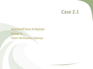 Case 2.1
Abdullatiff Sami Al-Rashed
Group: 3
Tutor: Dr.Ossama Zakarya
 