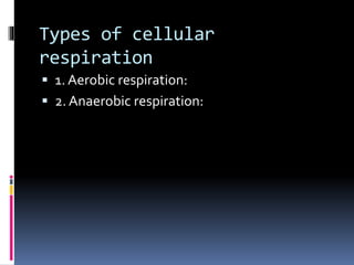 Types of cellular
respiration
 1. Aerobic respiration:
 2. Anaerobic respiration:
 
