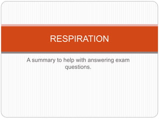 RESPIRATION 
A summary to help with answering exam 
questions. 
 