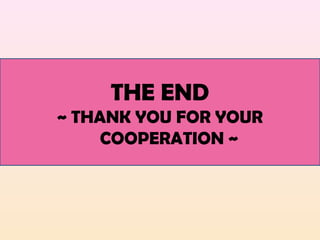 THE END
~ THANK YOU FOR YOUR
COOPERATION ~
 