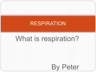 What is respiration?
By Peter
RESPIRATION
 