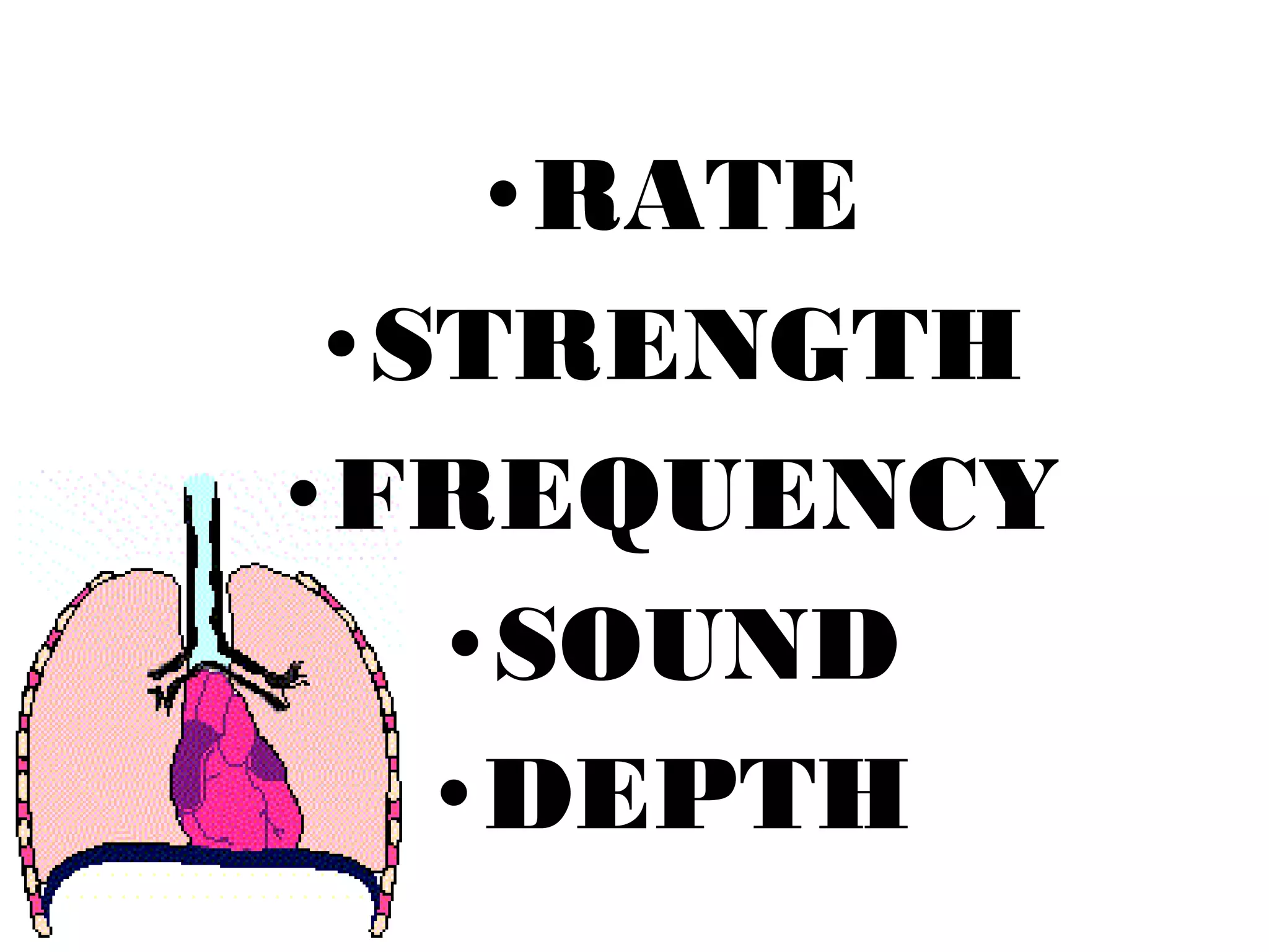 •RATE
•STRENGTH
•FREQUENCY
•SOUND
•DEPTH