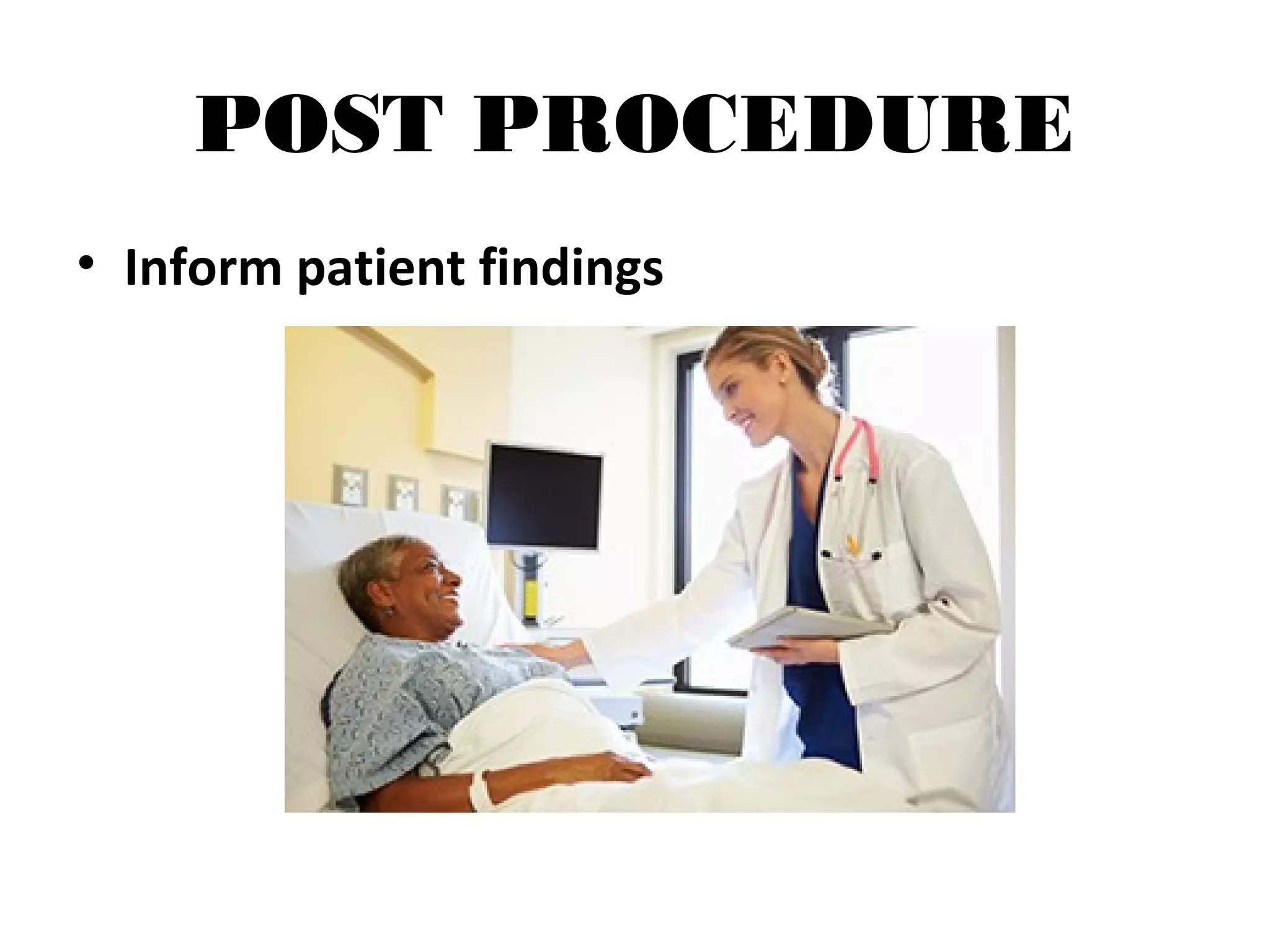 POST PROCEDURE
• Inform patient findings