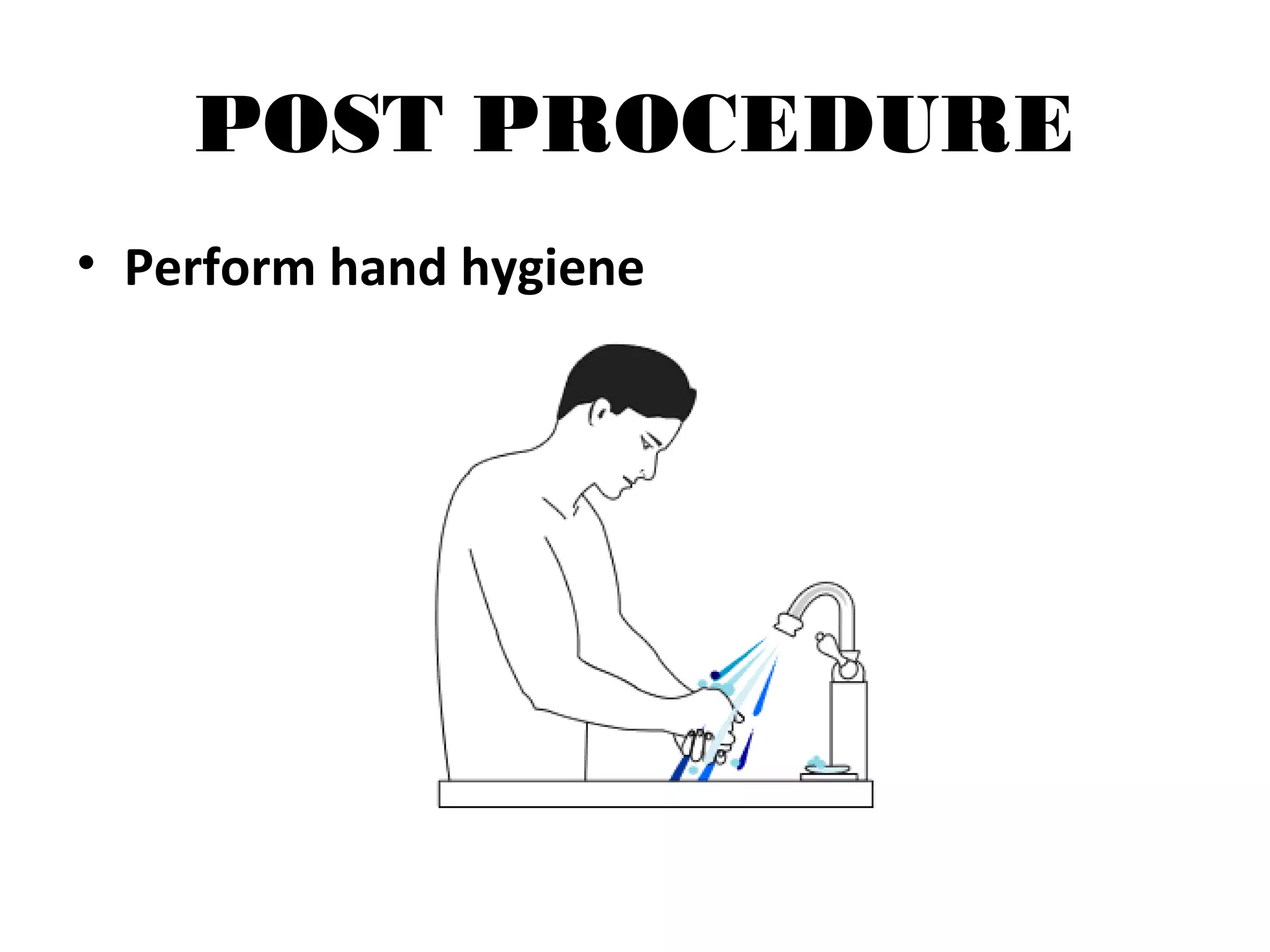 POST PROCEDURE
• Perform hand hygiene