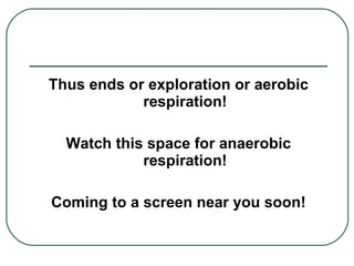 Thus ends or exploration or aerobic respiration! Watch this space for anaerobic respiration! Coming to a screen near you soon! 