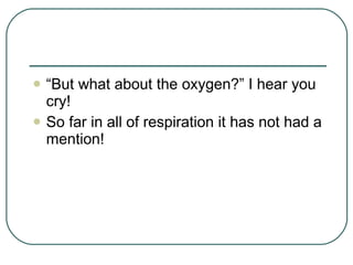 “ But what about the oxygen?” I hear you cry! So far in all of respiration it has not had a mention! 
