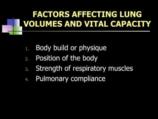 FACTORS AFFECTING LUNG VOLUMES AND VITAL CAPACITY Body build or physique Position of the body Strength of respiratory muscles Pulmonary compliance 