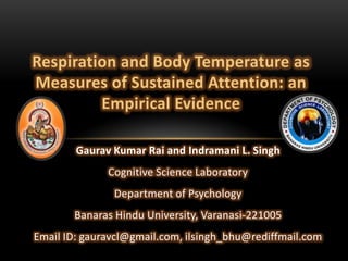Respiration and Body Temperature as Measures of Sustained Attention: an Empirical Evidence Gaurav Kumar Rai and Indramani L. Singh Cognitive Science Laboratory Department of Psychology Banaras Hindu University, Varanasi-221005 Email ID: gauravcl@gmail.com, ilsingh_bhu@rediffmail.com 