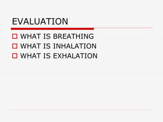 EVALUATION
 WHAT IS BREATHING
 WHAT IS INHALATION
 WHAT IS EXHALATION
 