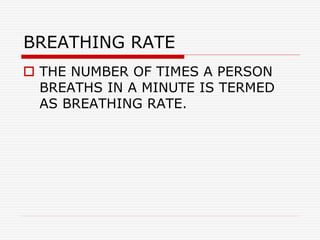 BREATHING RATE
 THE NUMBER OF TIMES A PERSON
BREATHS IN A MINUTE IS TERMED
AS BREATHING RATE.
 