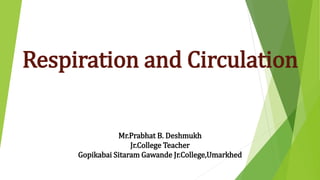 Respiration and Circulation
Mr.Prabhat B. Deshmukh
Jr.College Teacher
Gopikabai Sitaram Gawande Jr.College,Umarkhed
 