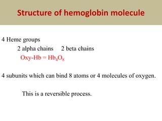 Structure of hemoglobin molecule
4 Heme groups
2 alpha chains 2 beta chains
Oxy-Hb = Hb4O8
4 subunits which can bind 8 atoms or 4 molecules of oxygen.
This is a reversible process.
 