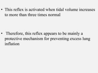 • This reflex is activated when tidal volume increases
to more than three times normal
• Therefore, this reflex appears to be mainly a
protective mechanism for preventing excess lung
inflation
 