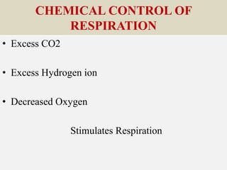 CHEMICAL CONTROL OF
RESPIRATION
• Excess CO2
• Excess Hydrogen ion
• Decreased Oxygen
Stimulates Respiration
 