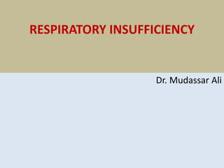 RESPIRATORY INSUFFICIENCY
Dr. Mudassar Ali
 