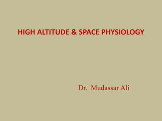 HIGH ALTITUDE & SPACE PHYSIOLOGY
Dr. Mudassar Ali
 