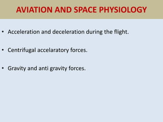 AVIATION AND SPACE PHYSIOLOGY
• Acceleration and deceleration during the flight.
• Centrifugal accelaratory forces.
• Gravity and anti gravity forces.
 