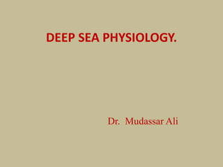 DEEP SEA PHYSIOLOGY.
Dr. Mudassar Ali
 