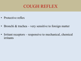 COUGH REFLEX
• Protective reflex
• Bronchi & trachea – very sensitive to foreign matter
• Irritant receptors – responsive to mechanical, chemical
irritants
 