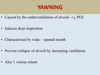 YAWNING
• Caused by the underventilation of alveoli →↓ PO2
• Induces deep inspiration
• Characterized by wide – opened month
• Prevent collapse of alveoli by increasing ventilation
• Also ↑ venous return
 
