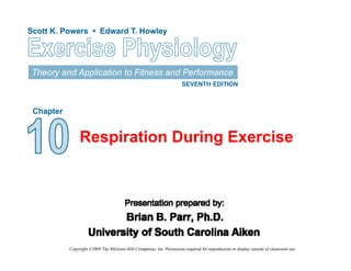 Scott K. Powers • Edward T. HowleyScott K. Powers • Edward T. Howley
Theory and Application to Fitness and Performance
SEVENTH EDITION
Chapter
Copyright ©2009 The McGraw-Hill Companies, Inc. Permission required for reproduction or display outside of classroom use.
Respiration During Exercise
 