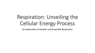 Respiration: Unveiling the
Cellular Energy Process
An Exploration of Aerobic and Anaerobic Respiration
 