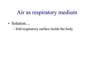 Air as respiratory medium
• Solution…
– fold respiratory surface inside the body
 