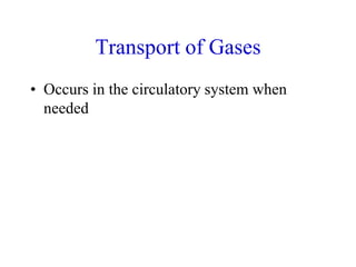Transport of Gases
• Occurs in the circulatory system when
needed
 