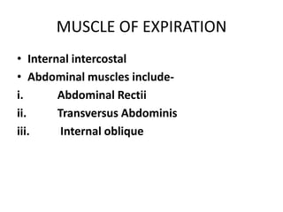 MUSCLE OF EXPIRATION
• Internal intercostal
• Abdominal muscles include-
i. Abdominal Rectii
ii. Transversus Abdominis
iii. Internal oblique
 