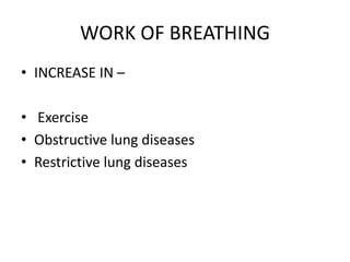 WORK OF BREATHING
• INCREASE IN –
• Exercise
• Obstructive lung diseases
• Restrictive lung diseases
 