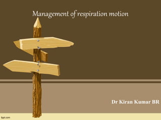 Management of respiration motion
Dr Kiran Kumar BR
 