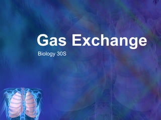 Gas Exchange
Biology 30S
 