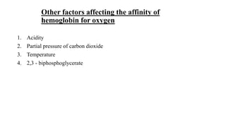 Other factors affecting the affinity of
hemoglobin for oxygen
1. Acidity
2. Partial pressure of carbon dioxide
3. Temperature
4. 2,3 - biphosphoglycerate
 