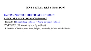 EXTERNAL RESPIRATION
PARTIAL PRESSURE DIFFERENCE OF GASES
DESCRIBE THE CLINICAL CONDITION.
- It is called High altitude sickness = Acute mountain sickness
SYMPTOMS (All caused by low O2 in blood)
- Shortness of breath, head ache, fatigue, insomnia, nausea and dizziness.
 