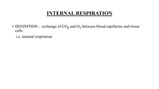 INTERNAL RESPIRATION
• DEFINITION – exchange of CO2 and O2 between blood capillaries and tissue
cells.
i.e. internal respiration
 