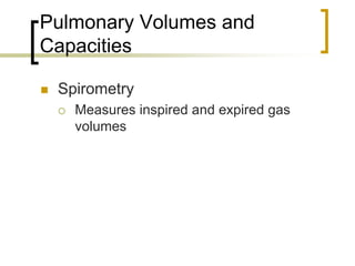 Pulmonary Volumes and
Capacities

 Spirometry
   Measures inspired and expired gas
   volumes
 