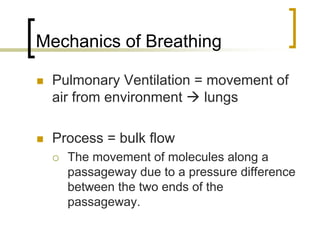 Mechanics of Breathing

 Pulmonary Ventilation = movement of
 air from environment   lungs

 Process = bulk flow
   The movement of molecules along a
   passageway due to a pressure difference
   between the two ends of the
   passageway.
 