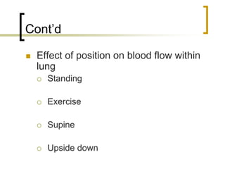 Cont’d

 Effect of position on blood flow within
 lung
   Standing

   Exercise

   Supine

   Upside down
 