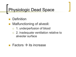 Physiologic Dead Space

 Definition
 Malfunctioning of alveoli:
   1. underperfusion of blood
   2. inadequate ventilation relative to
   alveolar surface


 Factors     its increase
 