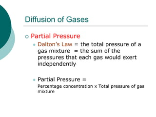 Diffusion of Gases

 Partial Pressure
   Dalton’s Law = the total pressure of a
   gas mixture = the sum of the
   pressures that each gas would exert
   independently

   Partial Pressure =
   Percentage concentration x Total pressure of gas
   mixture
 