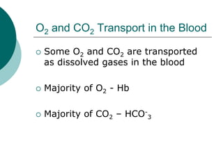 O2 and CO2 Transport in the Blood

 Some O2 and CO2 are transported
 as dissolved gases in the blood

 Majority of O2 - Hb

 Majority of CO2 – HCO-3
 
