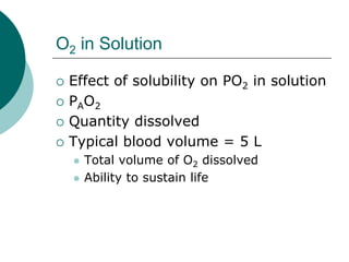 O2 in Solution

 Effect of solubility on PO2 in solution
 PAO2
 Quantity dissolved
 Typical blood volume = 5 L
   Total volume of O2 dissolved
   Ability to sustain life
 