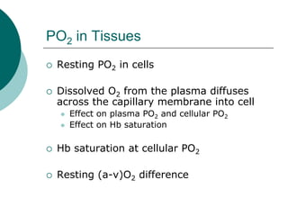 PO2 in Tissues
 Resting PO2 in cells

 Dissolved O2 from the plasma diffuses
 across the capillary membrane into cell
   Effect on plasma PO2 and cellular PO2
   Effect on Hb saturation

 Hb saturation at cellular PO2

 Resting (a-v)O2 difference
 