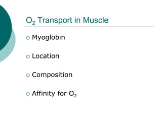 O2 Transport in Muscle

 Myoglobin

 Location

 Composition

 Affinity for O2
 