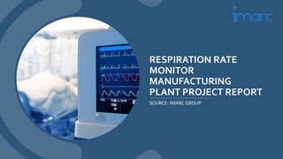 RESPIRATION RATE
MONITOR
MANUFACTURING
PLANT PROJECT REPORT
SOURCE: IMARC GROUP
 